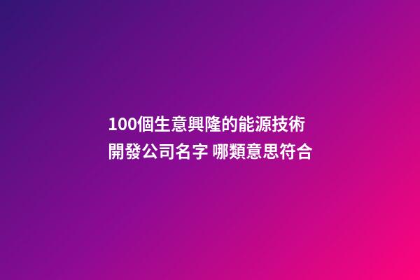 100個生意興隆的能源技術開發公司名字 哪類意思符合
